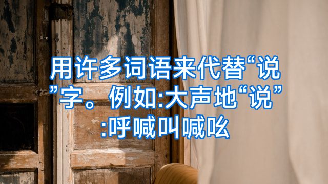 用许多词语来代替“说”字。例如:大声地“说”:呼喊叫喊吆