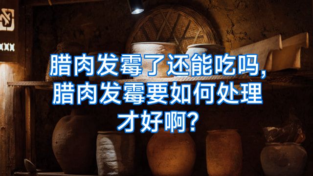 腊肉发霉了还能吃吗,腊肉发霉要如何处理才好啊?