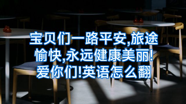 宝贝们一路平安,旅途愉快,永远健康美丽!爱你们!英语怎么翻