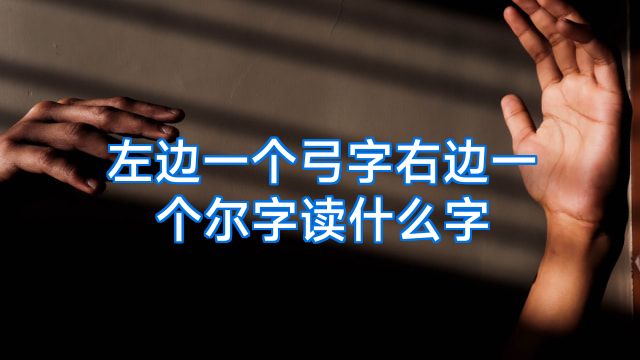 左边一个弓字右边一个尔字读什么字