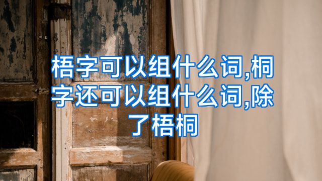 梧字可以组什么词,桐字还可以组什么词,除了梧桐
