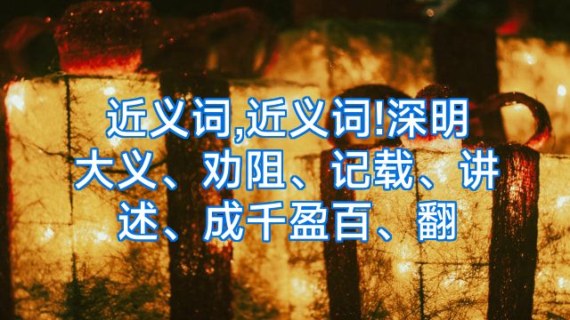 近义词,近义词!深明大义、劝阻、记载、讲述、成千盈百、翻