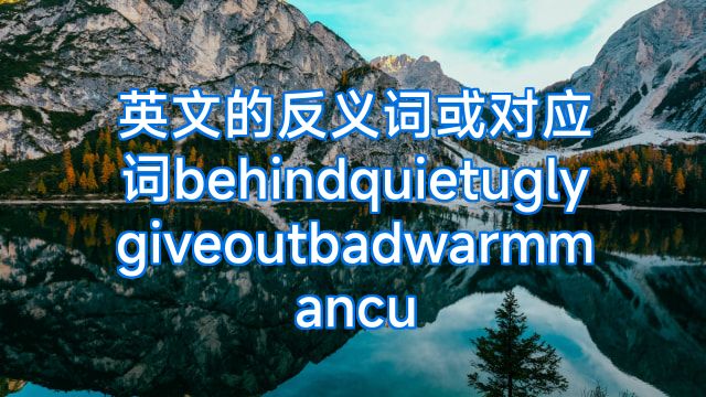 英文的反义词或对应词behindquietuglygiveoutbadwarmmancu