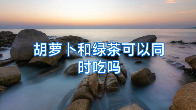 胡萝卜和绿茶可以同时吃吗