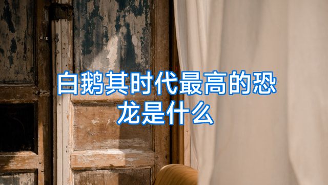 白鹅其时代最高的恐龙是什么