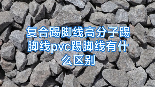 复合踢脚线高分子踢脚线pvc踢脚线有什么区别