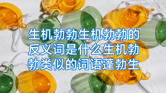 生机勃勃生机勃勃的反义词是什么生机勃勃类似的词语蓬勃生