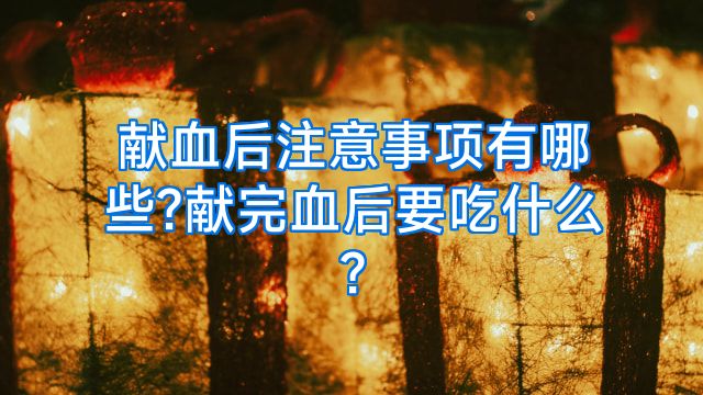 献血后注意事项有哪些?献完血后要吃什么?