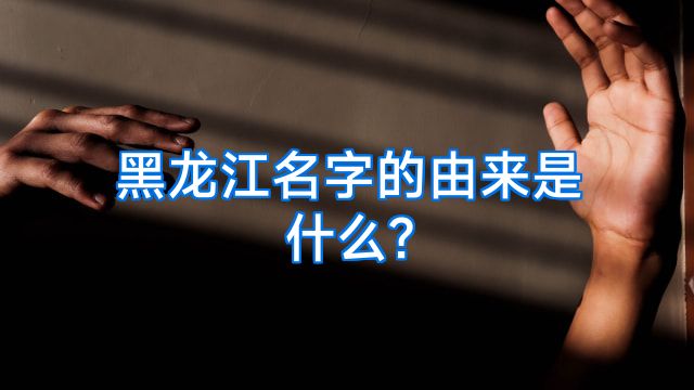 黑龙江名字的由来是什么?
