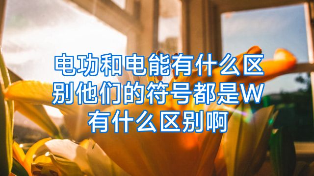 电功和电能有什么区别他们的符号都是W有什么区别啊