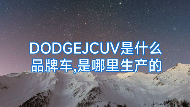 DODGEJCUV是什么品牌车,是哪里生产的