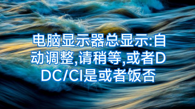 电脑显示器总显示:自动调整,请稍等,或者DDC/CI是或者饭否