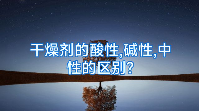 干燥剂的酸性,碱性,中性的区别?