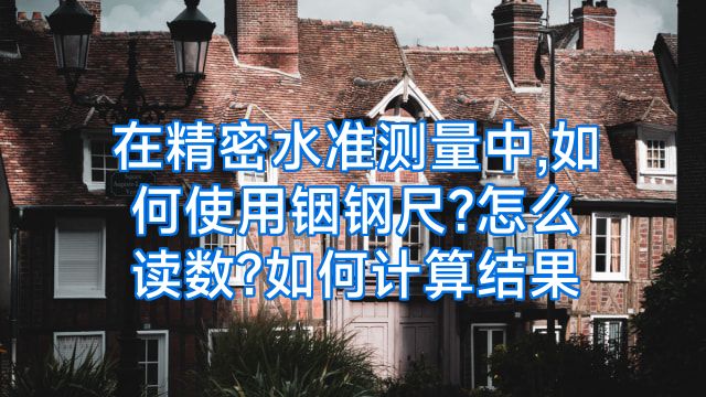 在精密水准测量中,如何使用铟钢尺?怎么读数?如何计算结果