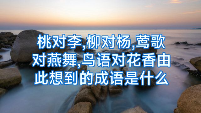 桃对李,柳对杨,莺歌对燕舞,鸟语对花香由此想到的成语是什么