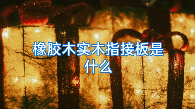 橡胶木实木指接板是什么
