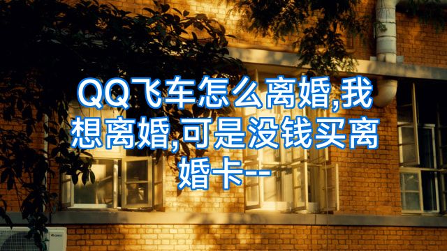 QQ飞车怎么离婚,我想离婚,可是没钱买离婚卡--
