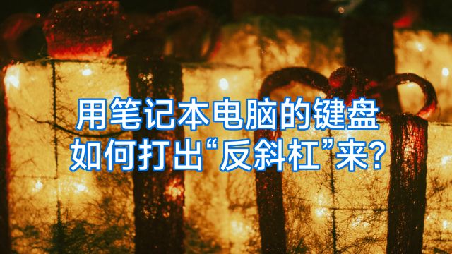用笔记本电脑的键盘如何打出“反斜杠”来?