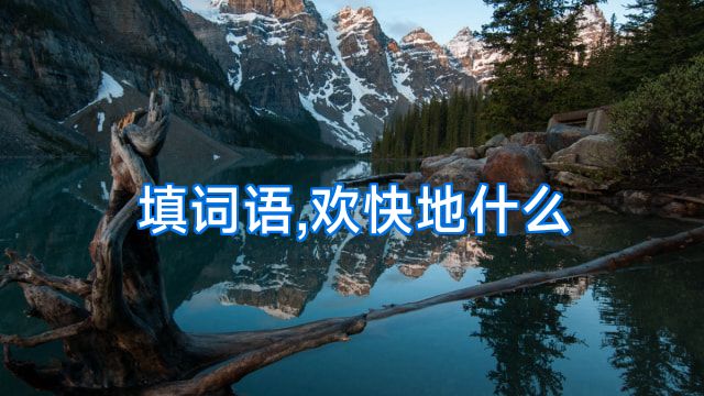 填词语,欢快地什么