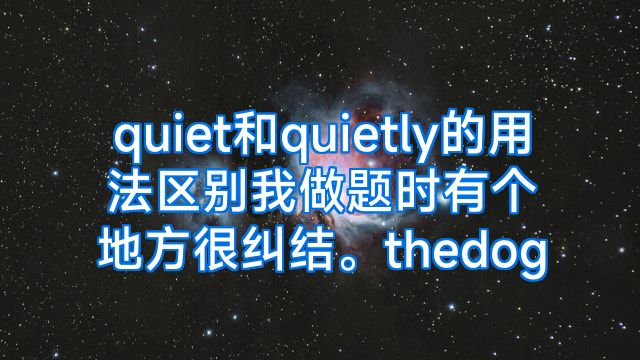 quiet和quietly的用法区别我做题时有个地方很纠结。thedog