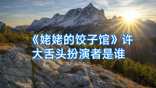 《姥姥的饺子馆》许大舌头扮演者是谁