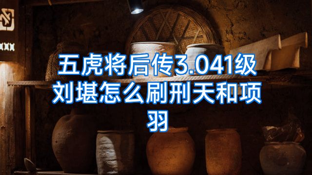 五虎将后传3.041级刘堪怎么刷刑天和项羽