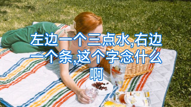 左边一个三点水,右边一个条,这个字念什么啊
