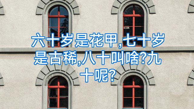 六十岁是花甲,七十岁是古稀,八十叫啥?九十呢?