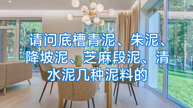 请问底槽青泥、朱泥、降坡泥、芝麻段泥、清水泥几种泥料的