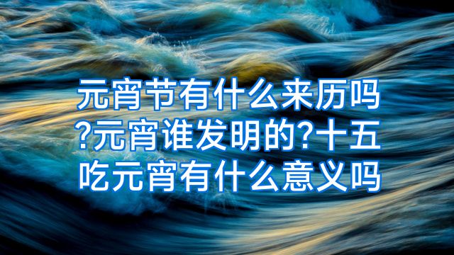 元宵节有什么来历吗?元宵谁发明的?十五吃元宵有什么意义吗