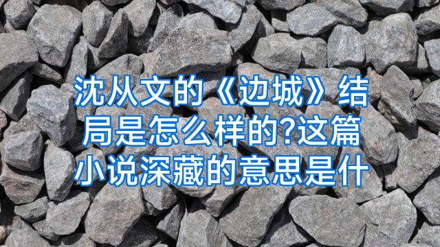 沈从文的《边城》结局是怎么样的?这篇小说深藏的意思是什
