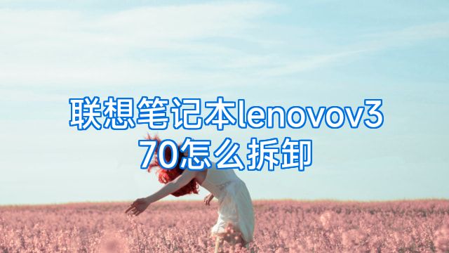 联想笔记本lenovov370怎么拆卸