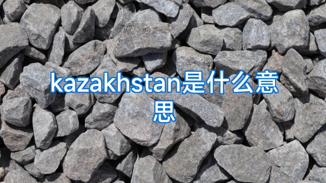 kazakhstan是什么意思