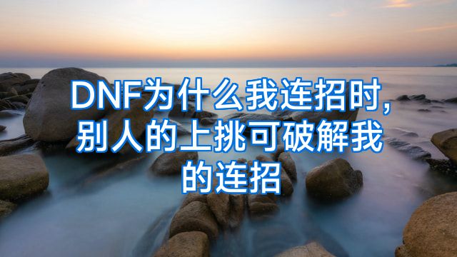 DNF为什么我连招时,别人的上挑可破解我的连招