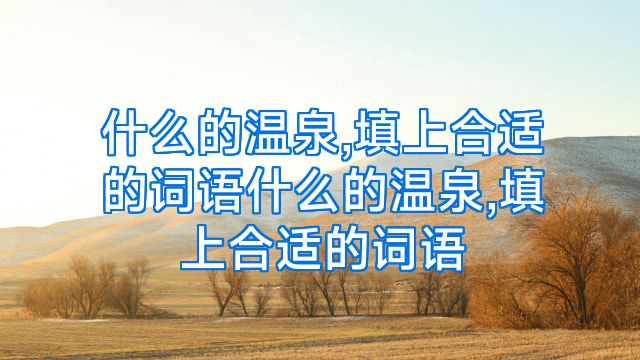 什么的温泉,填上合适的词语什么的温泉,填上合适的词语