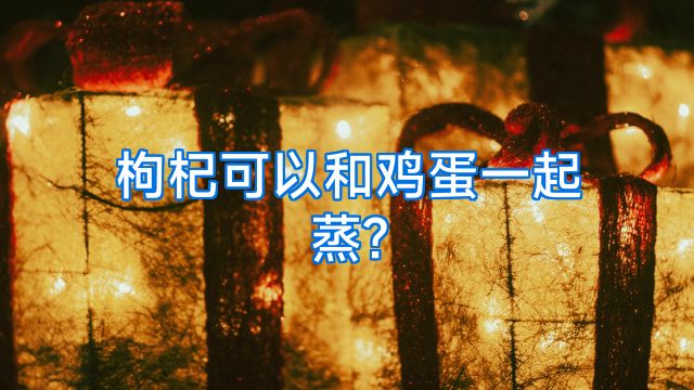 枸杞可以和鸡蛋一起蒸?
