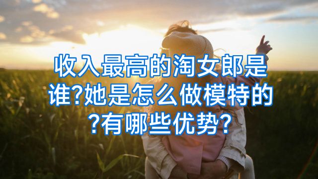 收入最高的淘女郎是谁?她是怎么做模特的?有哪些优势?