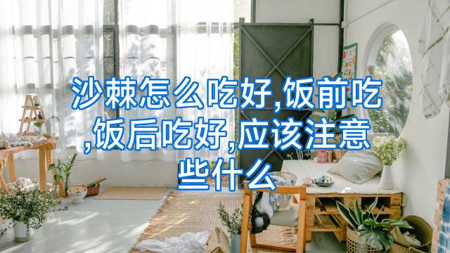 沙棘怎么吃好,饭前吃,饭后吃好,应该注意些什么