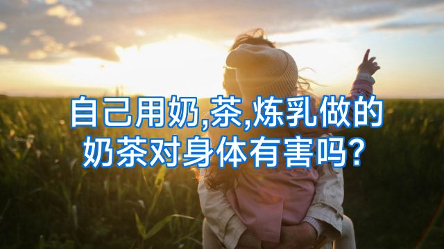 自己用奶,茶,炼乳做的奶茶对身体有害吗?