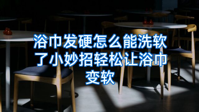 浴巾发硬怎么能洗软了小妙招轻松让浴巾变软