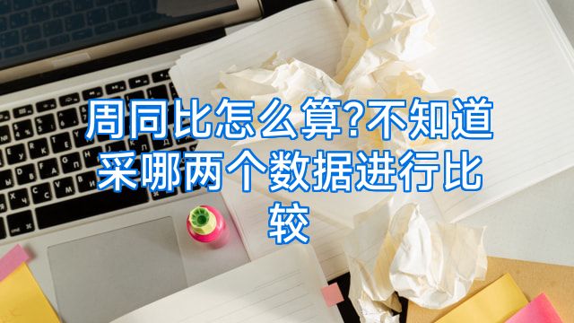 周同比怎么算?不知道采哪两个数据进行比较