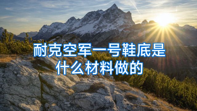 耐克空军一号鞋底是什么材料做的