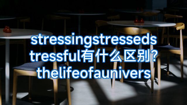 stressingstressedstressful有什么区别?thelifeofaunivers