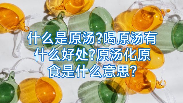 什么是原汤?喝原汤有什么好处?原汤化原食是什么意思?
