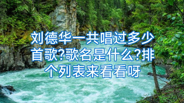 刘德华一共唱过多少首歌?歌名是什么?排个列表来看看呀