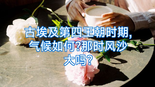 古埃及第四王朝时期,气候如何?那时风沙大吗?
