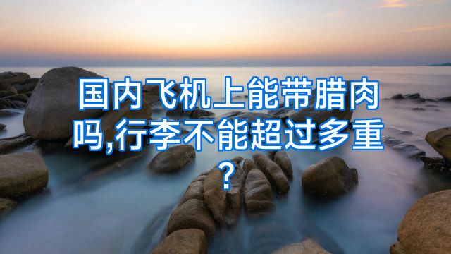 国内飞机上能带腊肉吗,行李不能超过多重?