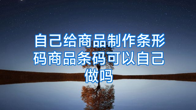 自己给商品制作条形码商品条码可以自己做吗