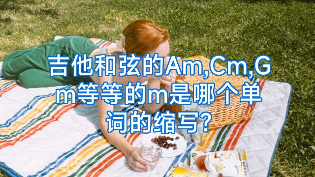 吉他和弦的Am,Cm,Gm等等的m是哪个单词的缩写?