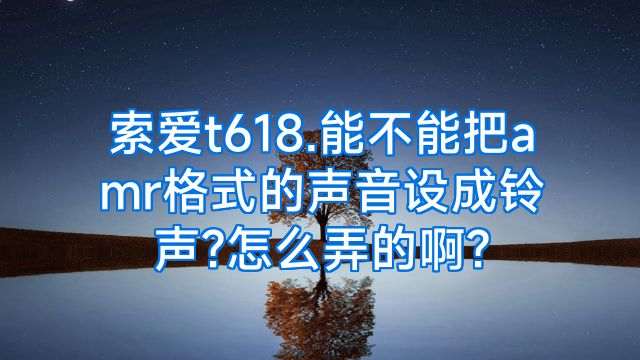索爱t618.能不能把amr格式的声音设成铃声?怎么弄的啊?